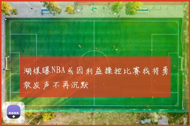 湖媒曝NBA或因利益操控比赛我将勇敢发声不再沉默