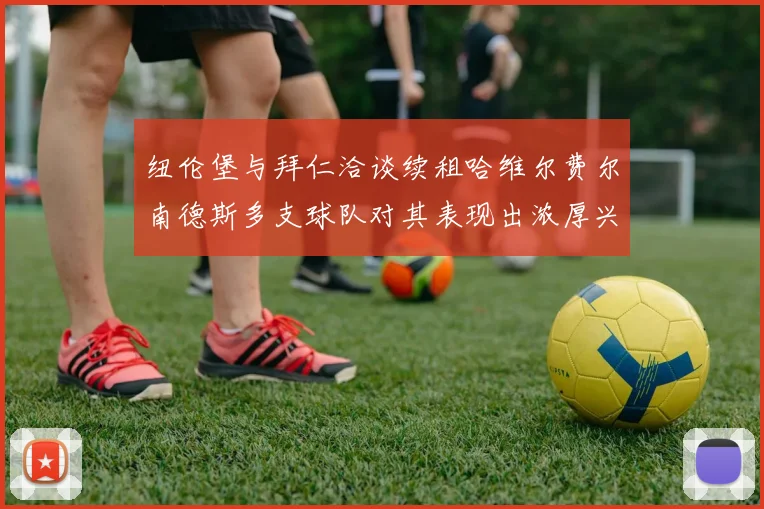 纽伦堡与拜仁洽谈续租哈维尔费尔南德斯多支球队对其表现出浓厚兴趣