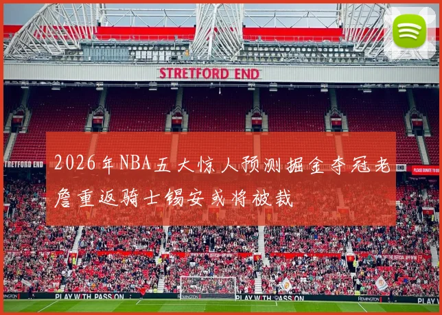 2026年NBA五大惊人预测掘金夺冠老詹重返骑士锡安或将被裁