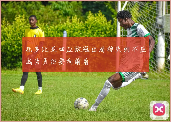 孔多比亚回应欧冠出局称失利不应成为负担要向前看