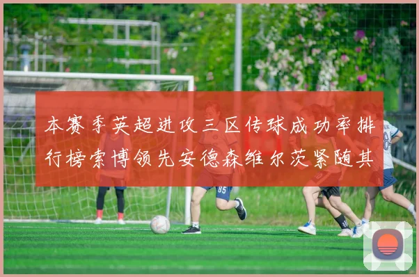 本赛季英超进攻三区传球成功率排行榜索博领先安德森维尔茨紧随其后