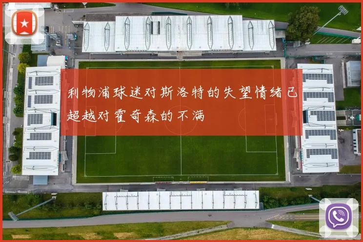 利物浦球迷对斯洛特的失望情绪已超越对霍奇森的不满