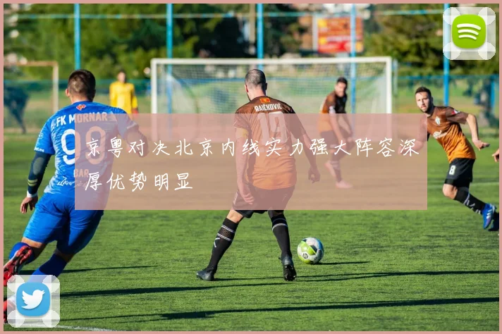京粤对决北京内线实力强大阵容深厚优势明显