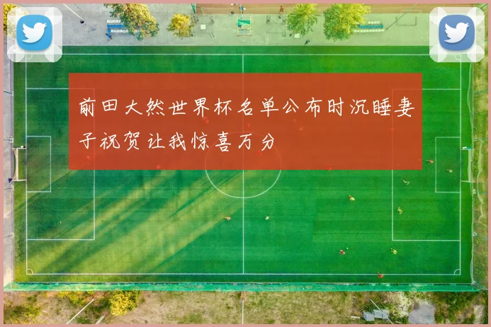前田大然世界杯名单公布时沉睡妻子祝贺让我惊喜万分