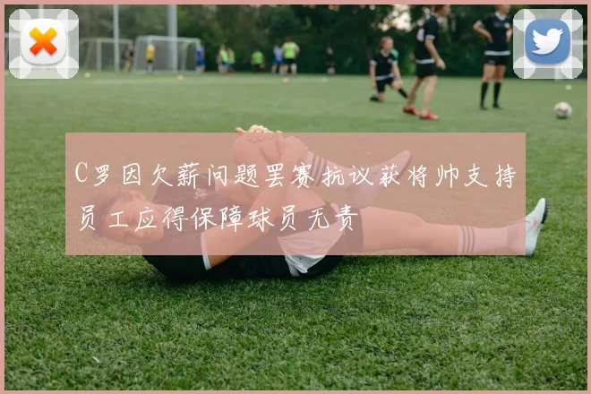 C罗因欠薪问题罢赛抗议获将帅支持员工应得保障球员无责