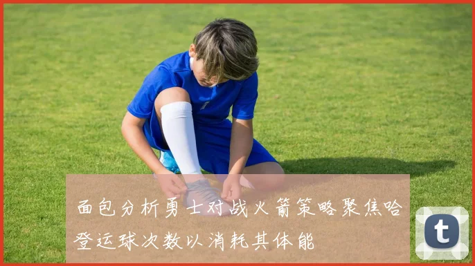 面包分析勇士对战火箭策略聚焦哈登运球次数以消耗其体能