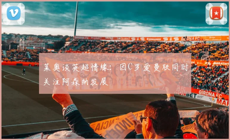 莱奥谈英超情缘：因C罗爱曼联同时关注阿森纳发展