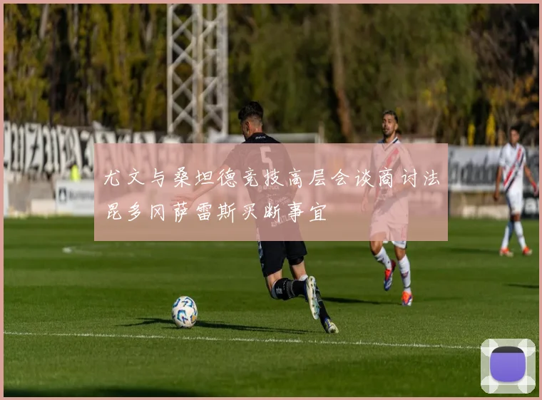 尤文与桑坦德竞技高层会谈商讨法昆多冈萨雷斯买断事宜