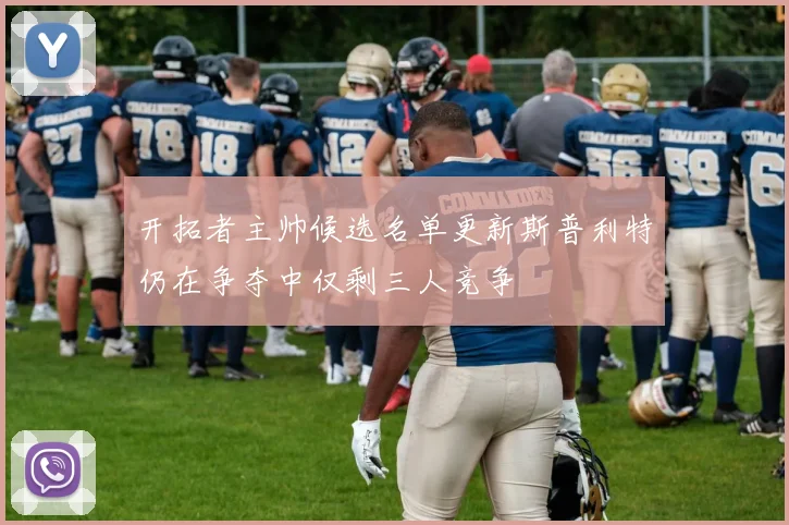 开拓者主帅候选名单更新斯普利特仍在争夺中仅剩三人竞争
